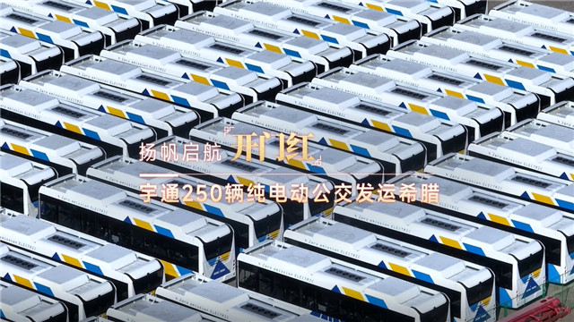 250台宇通新能源公交发运希腊 250台宇通新能源公交发运希腊